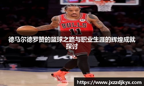 德马尔德罗赞的篮球之路与职业生涯的辉煌成就探讨