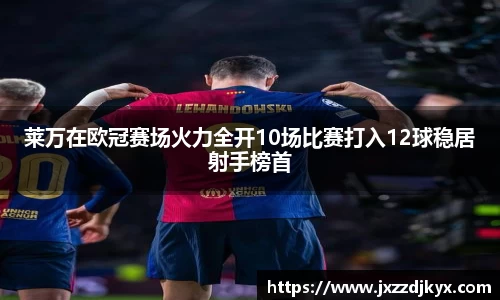 莱万在欧冠赛场火力全开10场比赛打入12球稳居射手榜首